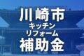 川崎市でキッチンのリフォームに使える補助金一覧【2025年】
