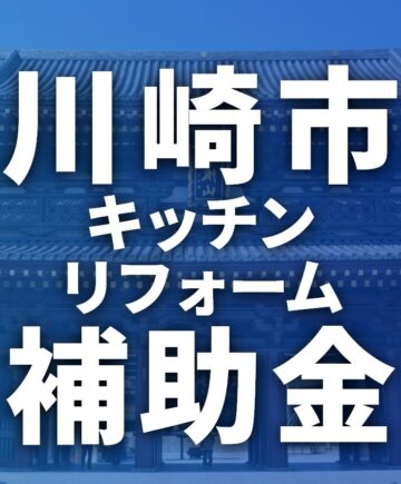 川崎市でキッチンのリフォームに使える補助金一覧【2025年】